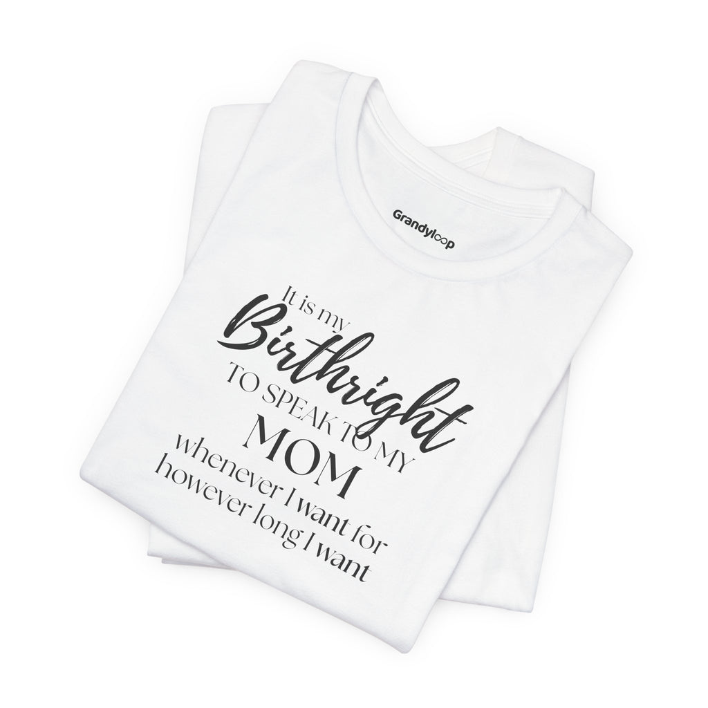 T-Shirt - It’s My Birthright to Speak to My Mom Whenever I Want