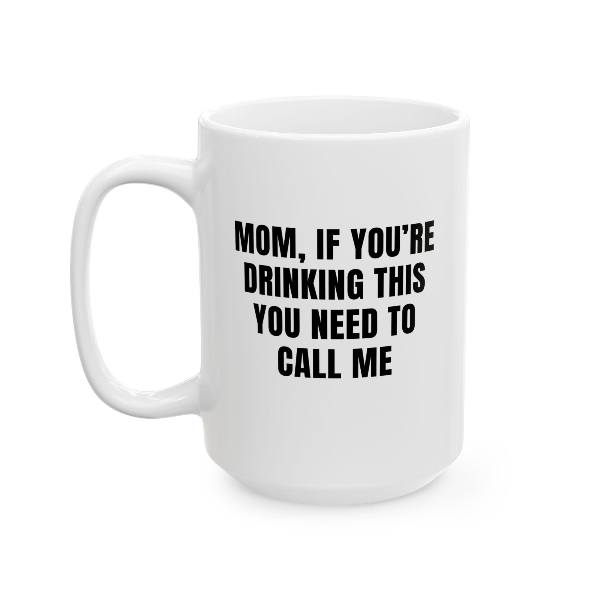 Coffee Cup - MOM, IF YOU’RE DRINKING THIS YOU NEED TO CALL ME (15oz)