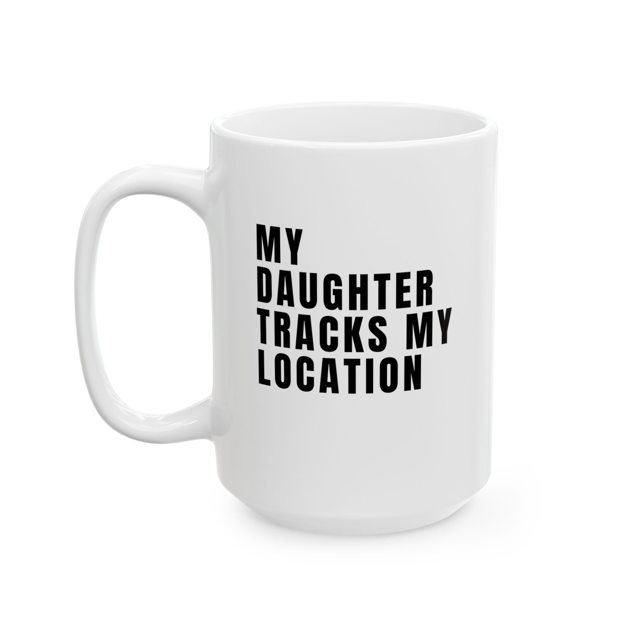 MY DAUGHTER TRACKS MY LOCATION Ceramic Coffee Cup (15oz)