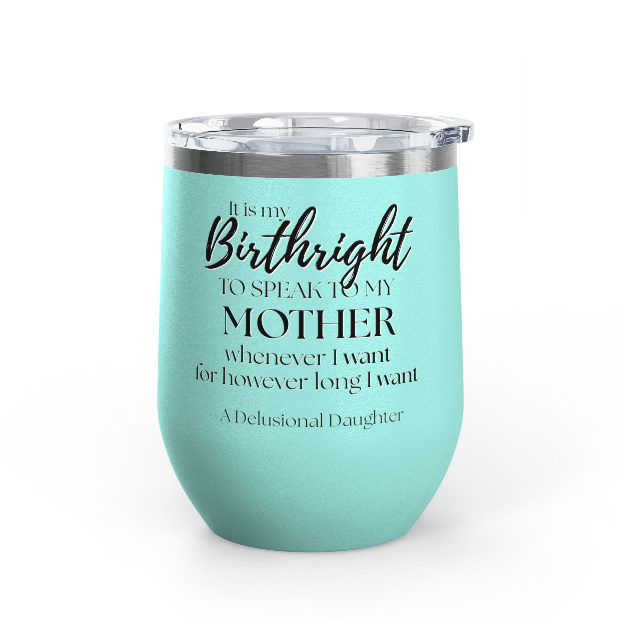 Wine Tumbler - "It Is My Birthright to Speak to My Mother" Insulated 12oz Travel Wine Cup