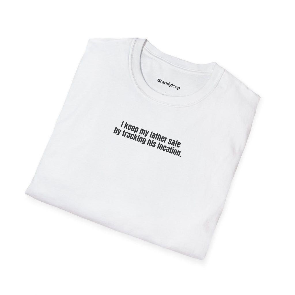 T-Shirt - I Keep My Father Safe By Tracking His Location