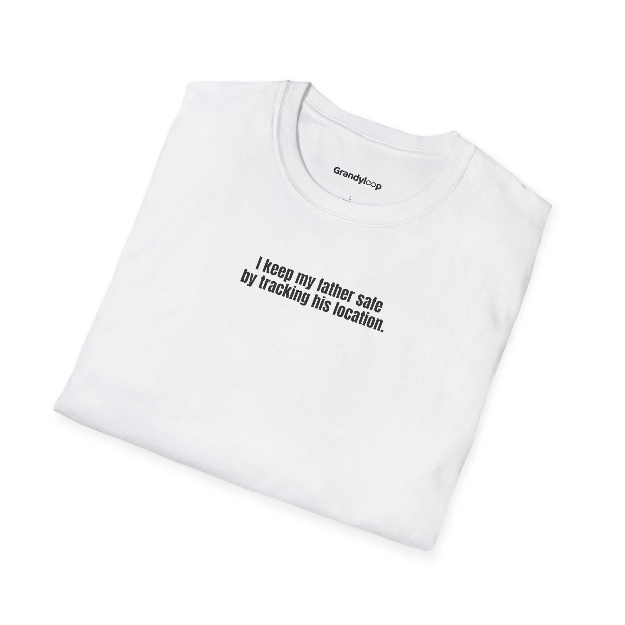 T-Shirt - I Keep My Father Safe By Tracking His Location