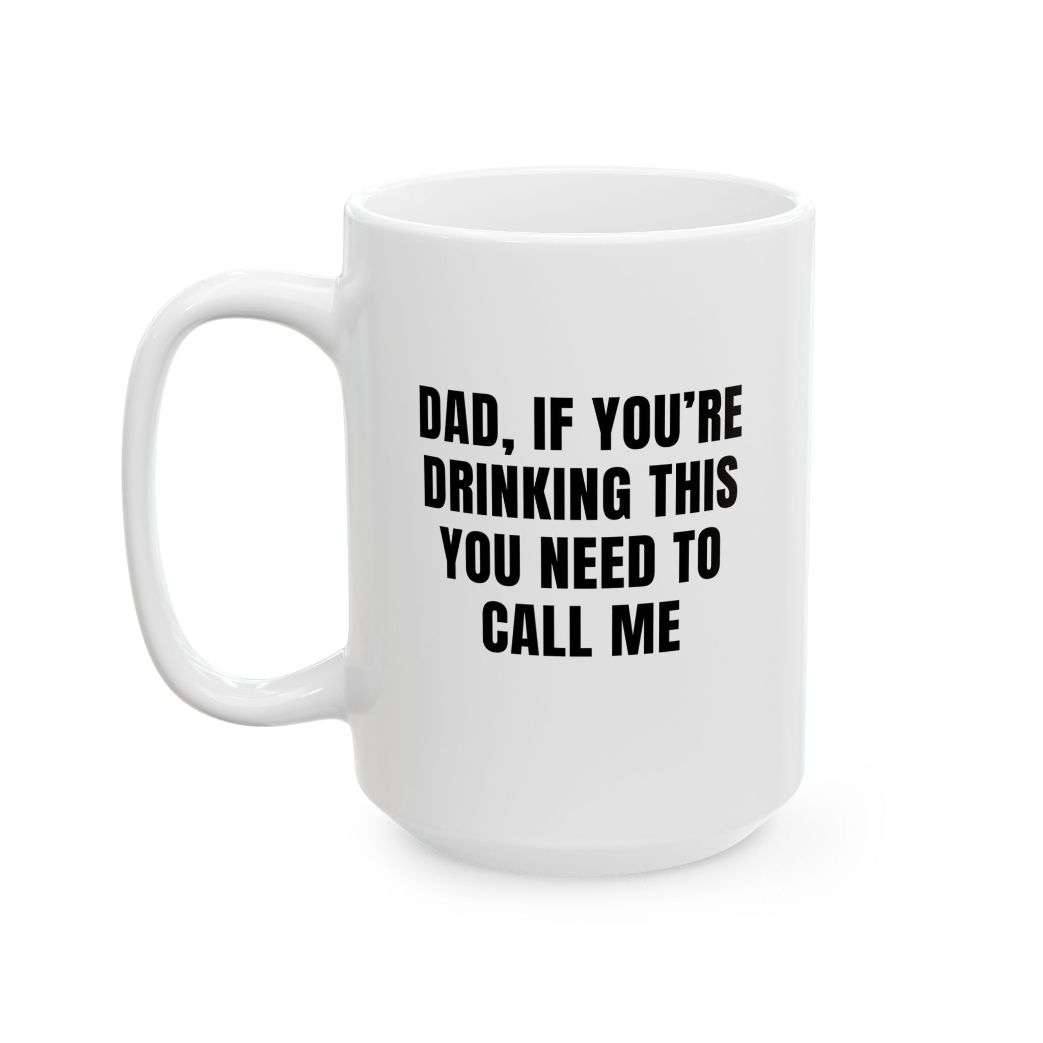 Coffee Cup - DAD, IF YOU’RE DRINKING THIS YOU NEED TO CALL ME (15oz)