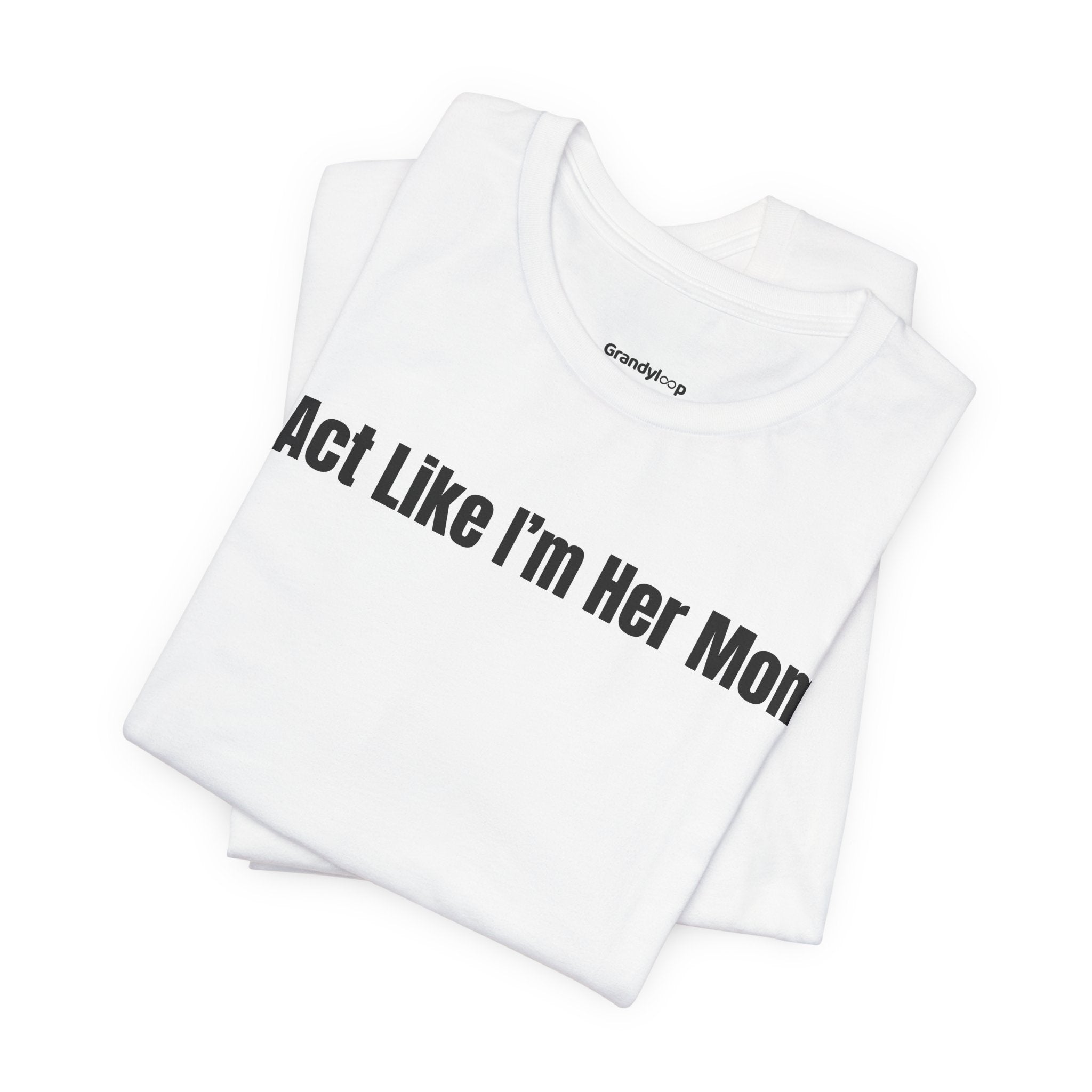 I Act Like I'm Her Mom - T-Shirt (Matching Set)